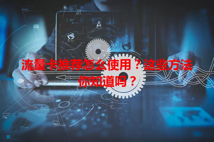 流量卡推荐怎么使用?这些方法你知道吗?