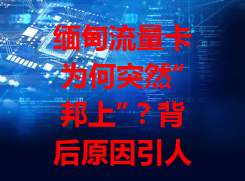 缅甸流量卡为何突然“邦上”？背后原因引人深思