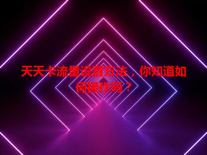 天天卡流量设置方法,你知道如何操作吗?