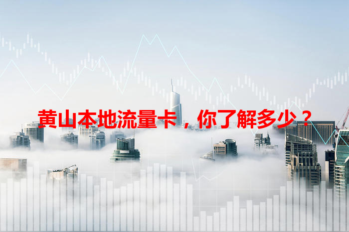 黄山本地流量卡，你了解多少？