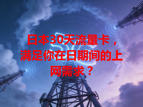 日本30天流量卡，满足你在日期间的上网需求？