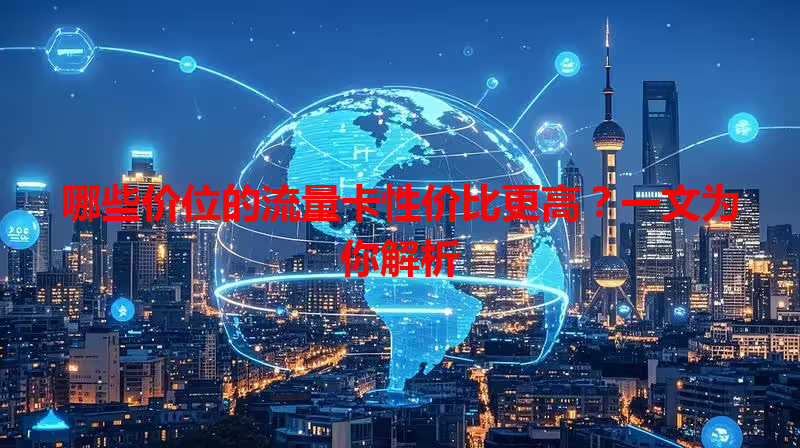 哪些价位的流量卡性价比更高？一文为你解析