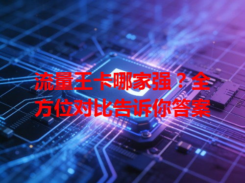 流量王卡哪家强？全方位对比告诉你答案