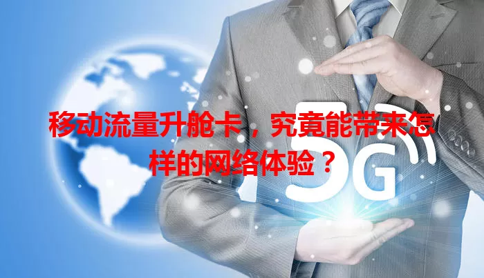 移动流量升舱卡,究竟能带来怎样的网络体验?