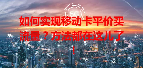 如何实现移动卡平价买流量?方法都在这儿了!