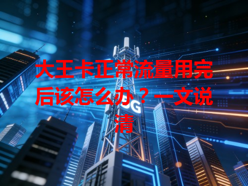 大王卡正常流量用完后该怎么办？一文说清