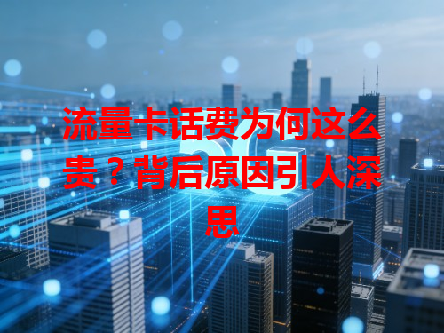 流量卡话费为何这么贵？背后原因引人深思