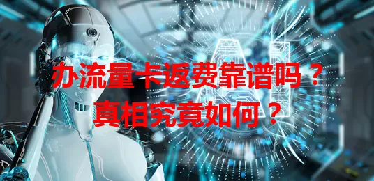 办流量卡返费靠谱吗?真相究竟如何?