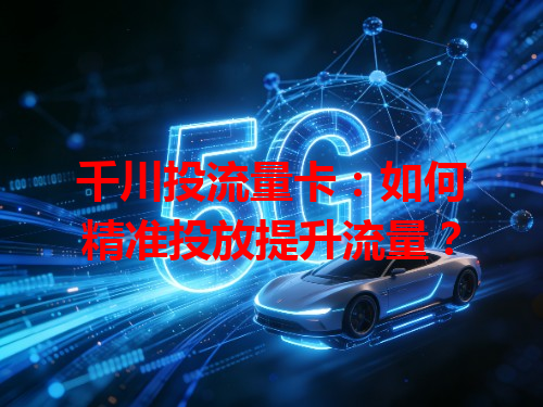 千川投流量卡：如何精准投放提升流量？
