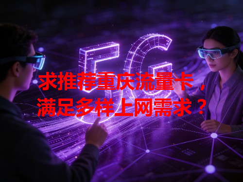 求推荐重庆流量卡，满足多样上网需求？