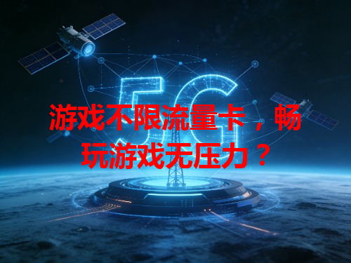 游戏不限流量卡，畅玩游戏无压力？