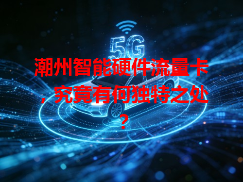 潮州智能硬件流量卡，究竟有何独特之处？