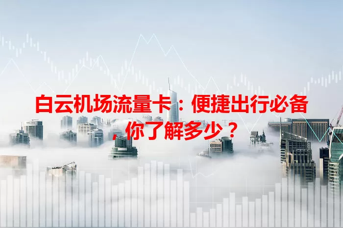 白云机场流量卡:便捷出行必备,你了解多少?