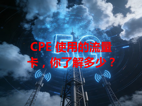 CPE 使用的流量卡，你了解多少？