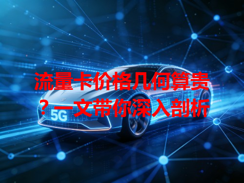 流量卡价格几何算贵？一文带你深入剖析