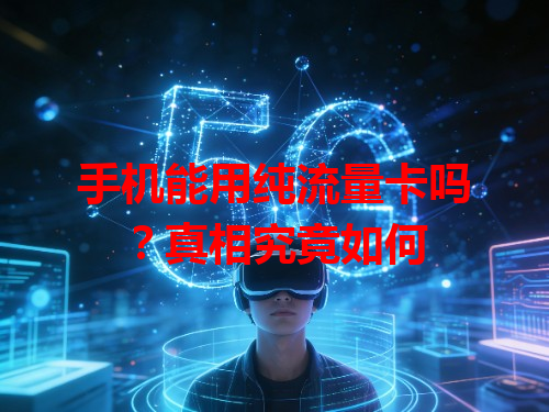 手机能用纯流量卡吗？真相究竟如何