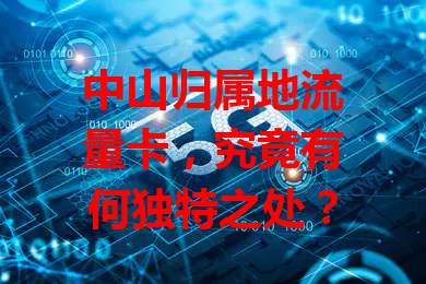 中山归属地流量卡，究竟有何独特之处？