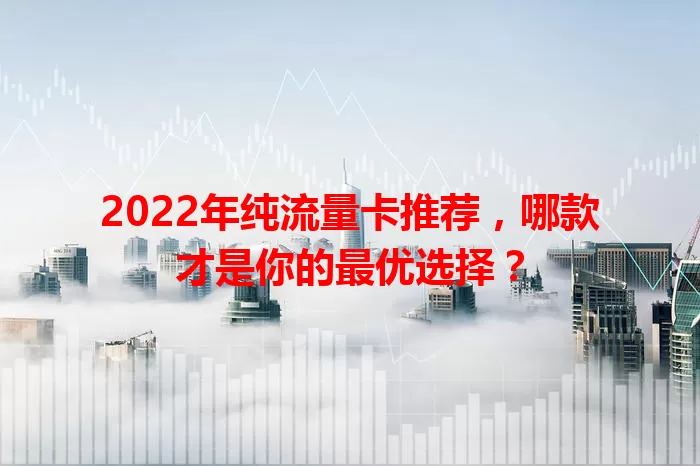 2022年纯流量卡推荐,哪款才是你的最优选择?