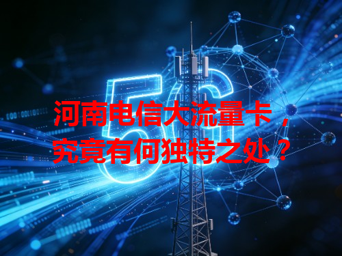 河南电信大流量卡，究竟有何独特之处？