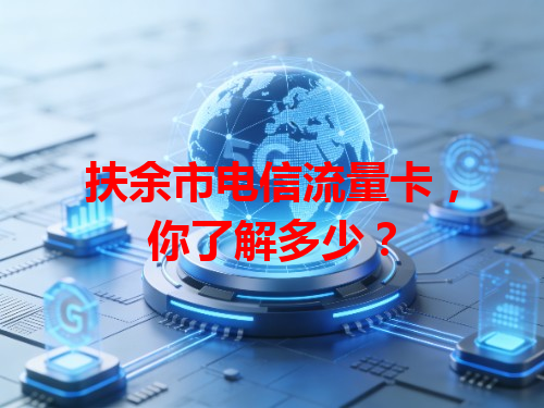 扶余市电信流量卡，你了解多少？