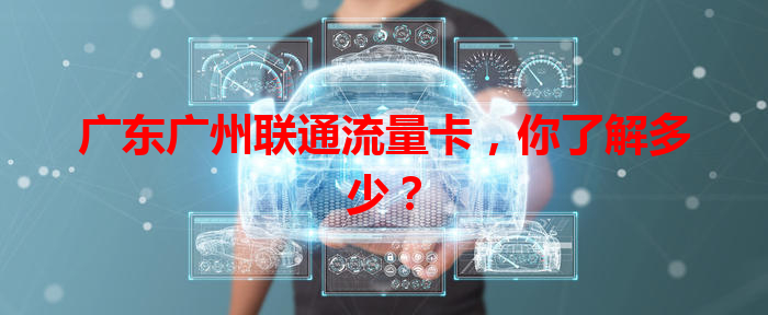 广东广州联通流量卡，你了解多少？