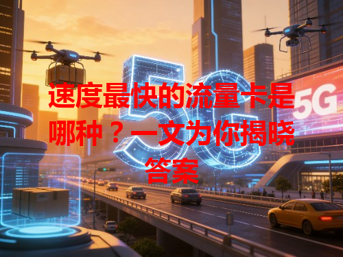 速度最快的流量卡是哪种？一文为你揭晓答案