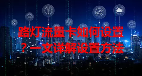 路灯流量卡如何设置?一文详解设置方法
