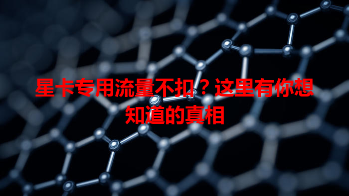 星卡专用流量不扣？这里有你想知道的真相
