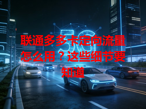 联通多多卡定向流量怎么用？这些细节要知道