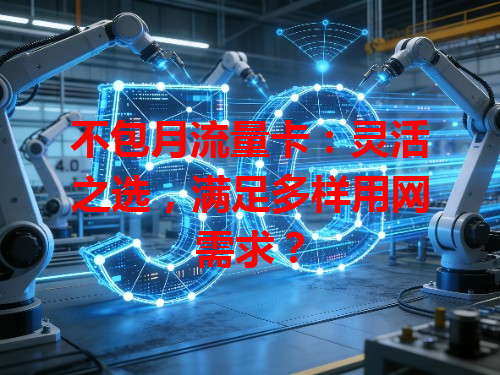 不包月流量卡：灵活之选，满足多样用网需求？