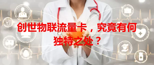 创世物联流量卡,究竟有何独特之处?