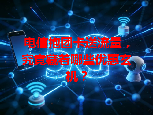电信抱团卡送流量，究竟藏着哪些优惠玄机？