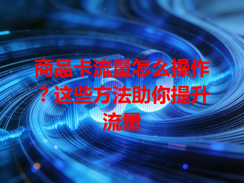 商品卡流量怎么操作？这些方法助你提升流量