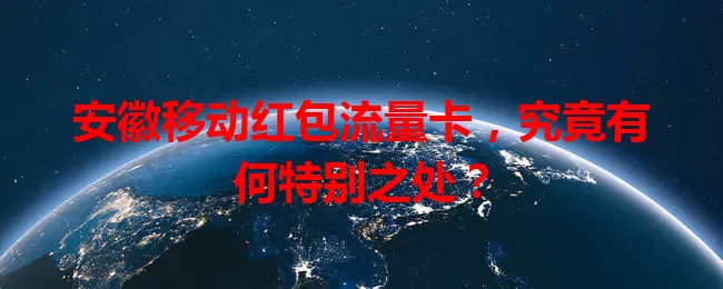 安徽移动红包流量卡,究竟有何特别之处?