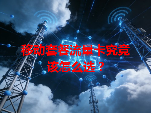 移动套餐流量卡究竟该怎么选？