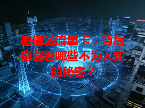 微信送流量卡，背后隐藏着哪些不为人知的秘密？
