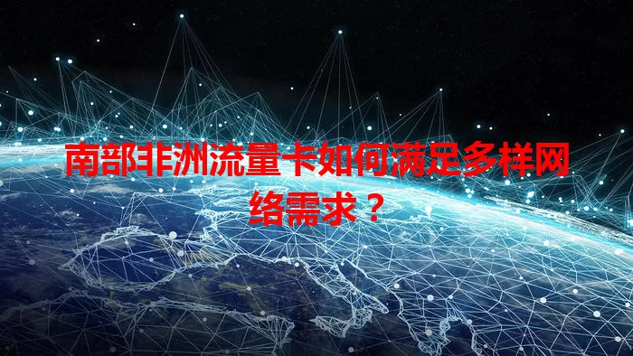 南部非洲流量卡如何满足多样网络需求?