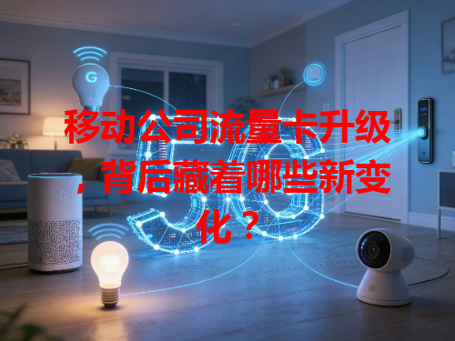 移动公司流量卡升级，背后藏着哪些新变化？