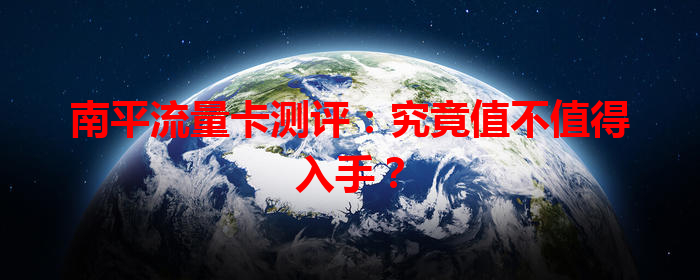 南平流量卡测评：究竟值不值得入手？