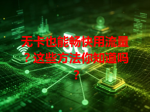 无卡也能畅快用流量？这些方法你知道吗？