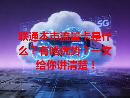 联通本市流量卡是什么？有啥优势？一文给你讲清楚！