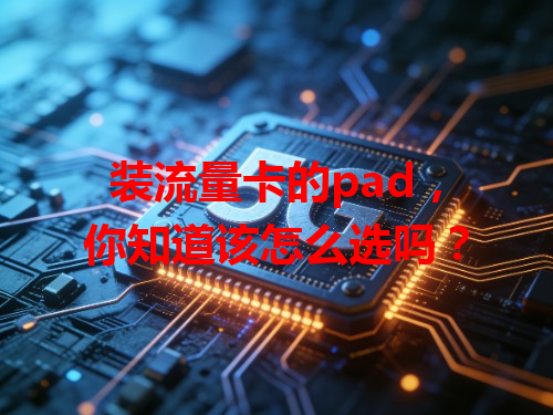 装流量卡的pad，你知道该怎么选吗？