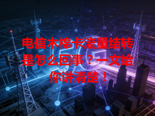 电信木棉卡流量结转是怎么回事？一文给你讲清楚！