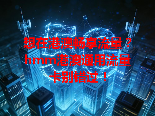想在港澳畅享流量？hmm港澳通用流量卡别错过！