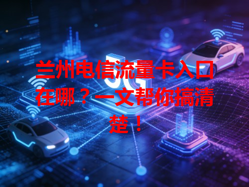 兰州电信流量卡入口在哪？一文帮你搞清楚！