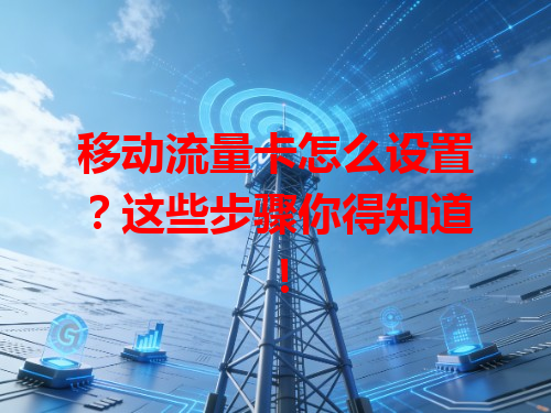移动流量卡怎么设置？这些步骤你得知道！