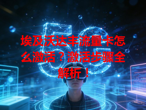 埃及沃达丰流量卡怎么激活？激活步骤全解析！