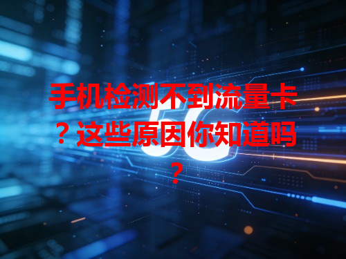 手机检测不到流量卡？这些原因你知道吗？