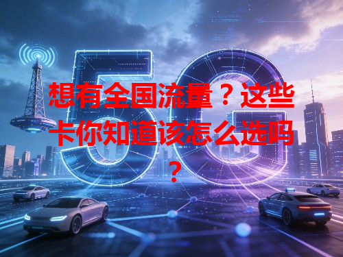 想有全国流量？这些卡你知道该怎么选吗？