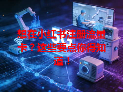 想在小红书注册流量卡？这些要点你得知道！